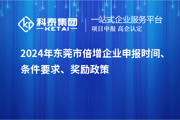2024年?yáng)|莞市倍增企業(yè)申報(bào)時(shí)間、條件要求、獎(jiǎng)勵(lì)政策