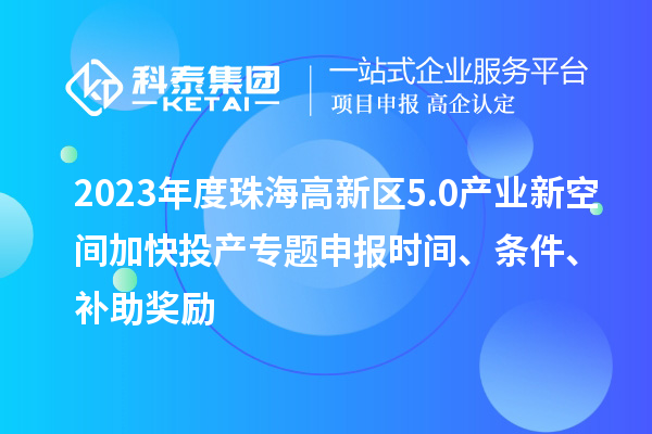 2023年度珠海高新區(qū)5.0產(chǎn)業(yè)新空間加快投產(chǎn)專題申報時間、條件、補(bǔ)助獎勵