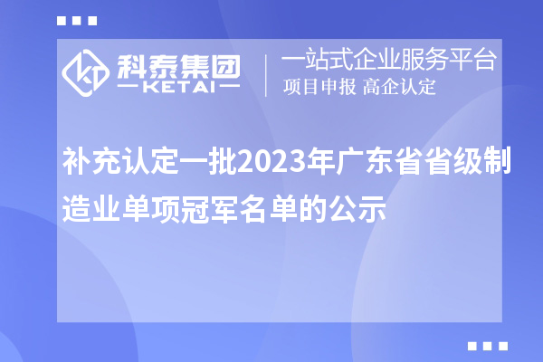 補充認(rèn)定一批2023年廣東省省級制造業(yè)單項冠軍名單的公示