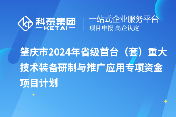肇慶市2024年省級首臺(套)重大技術(shù)裝備研制與推廣應(yīng)用專項(xiàng)資金項(xiàng)目計(jì)劃