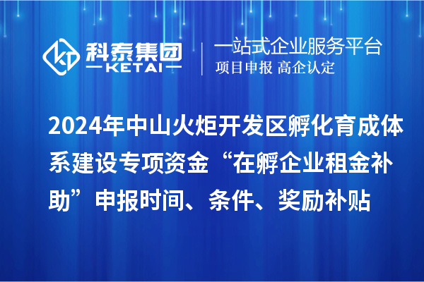 2024年中山火炬開發(fā)區(qū)孵化育成體系建設(shè)專項(xiàng)資金“在孵企業(yè)租金補(bǔ)助”申報(bào)時(shí)間、條件、獎(jiǎng)勵(lì)補(bǔ)貼