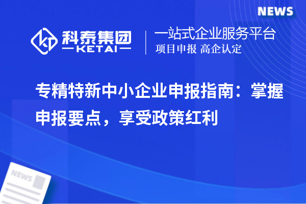 <a href=http://www.a910078829.cn/fuwu/zhuanjingtexin.html target=_blank class=infotextkey>專精特新中小企業(yè)</a>申報指南:掌握申報要點(diǎn),享受政策紅利