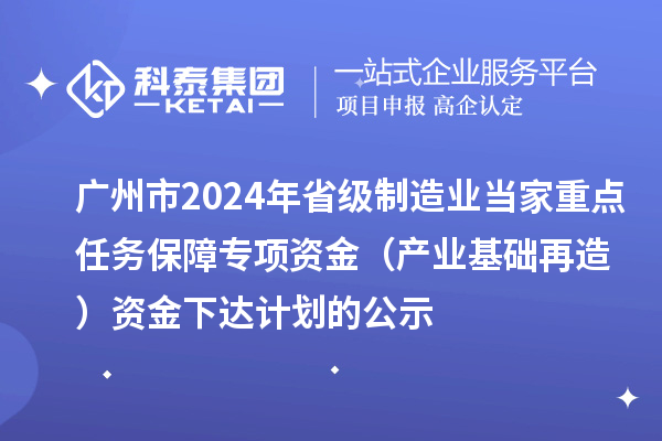 廣州市2024年省級制造業(yè)當(dāng)家重點(diǎn)任務(wù)保障專項(xiàng)資金(產(chǎn)業(yè)基礎(chǔ)再造)資金下達(dá)計(jì)劃的公示