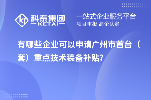有哪些企業(yè)可以申請(qǐng)廣州市首臺(tái)（套）重點(diǎn)技術(shù)裝備補(bǔ)貼？
