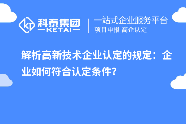 解析高新技術(shù)企業(yè)認(rèn)定的規(guī)定：企業(yè)如何符合認(rèn)定條件？