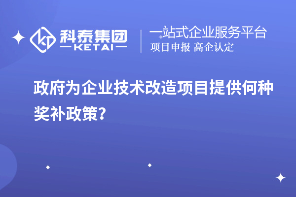 政府為企業(yè)技術(shù)改造項目提供何種獎補政策？