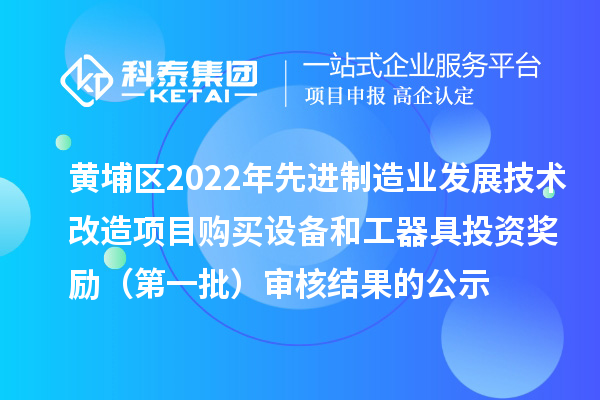 黃埔區(qū)2022年先進(jìn)制造業(yè)發(fā)展技術(shù)改造項(xiàng)目購(gòu)買設(shè)備和工器具投資獎(jiǎng)勵(lì)(第一批)審核結(jié)果的公示