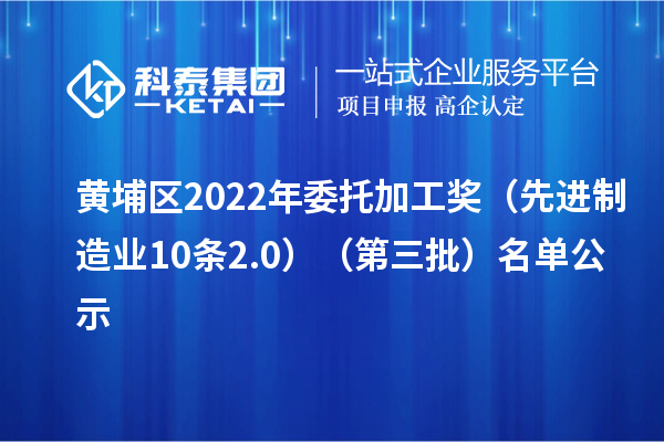 黃埔區(qū)2022年委托加工獎(jiǎng)(先進(jìn)制造業(yè)10條2.0)(第三批)名單公示