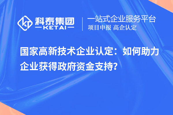 國(guó)家高新技術(shù)企業(yè)認(rèn)定:如何助力企業(yè)獲得政府資金支持?