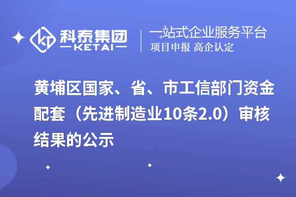 黃埔區(qū)國家、省、市工信部門資金配套（先進(jìn)制造業(yè)10條2.0）審核結(jié)果的公示