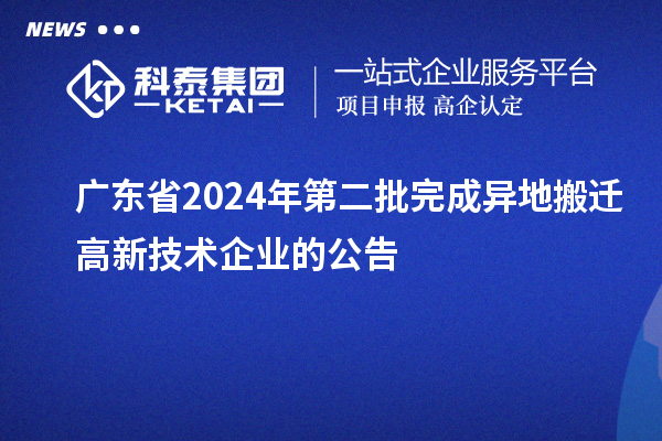 廣東省2024年第二批完成異地搬遷高新技術企業(yè)的公告