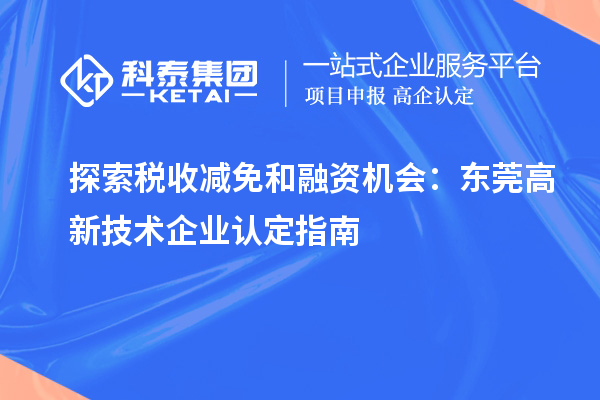 探索稅收減免和融資機會:東莞高新技術企業(yè)認定指南