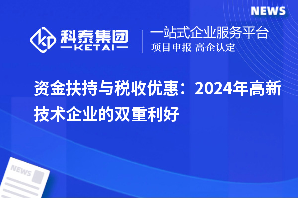 資金扶持與稅收優(yōu)惠:2024年高新技術(shù)企業(yè)的雙重利好