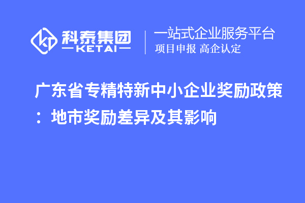 廣東省專精特新中小企業(yè)獎勵政策:地市獎勵差異及其影響