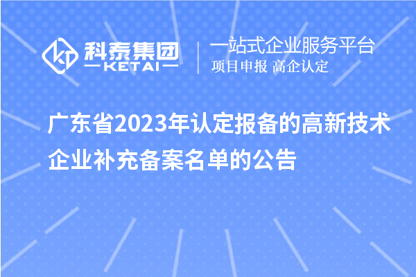 廣東省2023年認定報備的高新技術(shù)企業(yè)補充備案名單的公告