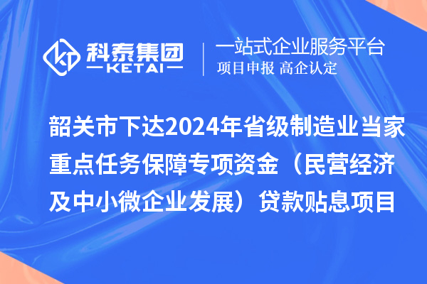 韶關(guān)市下達(dá)2024年省級制造業(yè)當(dāng)家重點任務(wù)保障專項資金（民營經(jīng)濟(jì)及中小微企業(yè)發(fā)展）貸款貼息項目資金