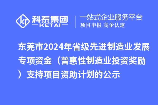 東莞市2024年省級先進制造業(yè)發(fā)展專項資金(普惠性制造業(yè)投資獎勵)支持項目資助計劃的公示