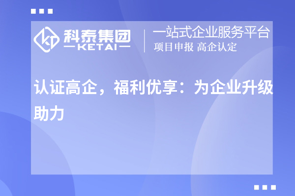 認證高企,福利優(yōu)享:為企業(yè)升級助力
