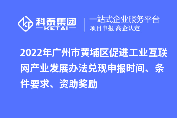 2022年廣州市黃埔區(qū)促進(jìn)工業(yè)互聯(lián)網(wǎng)產(chǎn)業(yè)發(fā)展辦法兌現(xiàn)申報(bào)時間、條件要求、資助獎勵