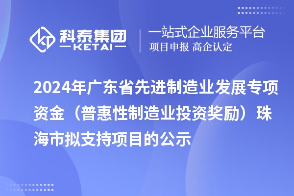 2024年廣東省先進(jìn)制造業(yè)發(fā)展專(zhuān)項(xiàng)資金（普惠性制造業(yè)投資獎(jiǎng)勵(lì)）珠海市擬支持項(xiàng)目的公示