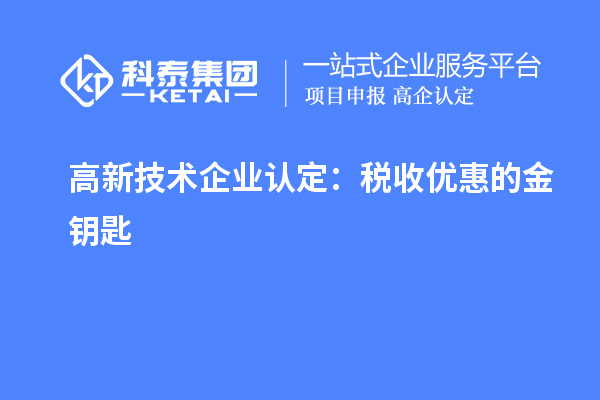 <a href=http://www.a910078829.cn target=_blank class=infotextkey>高新技術(shù)企業(yè)認(rèn)定</a>:稅收優(yōu)惠的金鑰匙