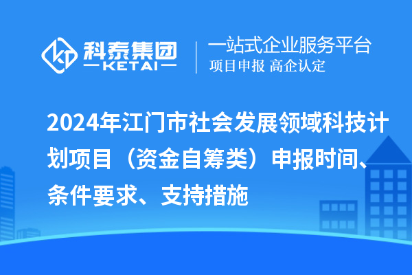 2024年江門市社會發(fā)展領域科技計劃項目（資金自籌類）申報時間、條件要求、支持措施