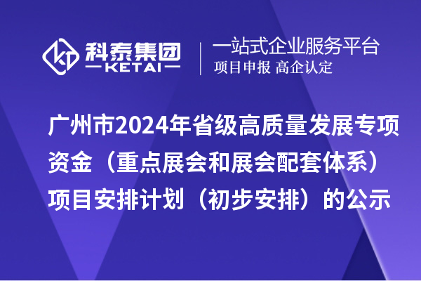 廣州市2024年省級(jí)促進(jìn)經(jīng)濟(jì)高質(zhì)量發(fā)展專項(xiàng)資金（重點(diǎn)展會(huì)和展會(huì)配套體系）項(xiàng)目安排計(jì)劃（初步安排）的公示