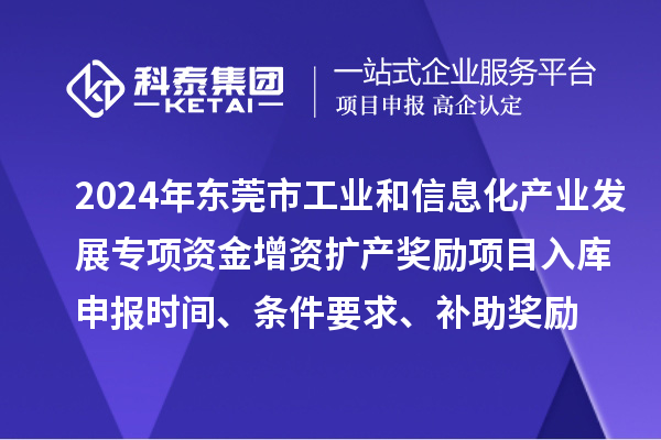 2024年東莞市工業(yè)和信息化產(chǎn)業(yè)發(fā)展專項(xiàng)資金增資擴(kuò)產(chǎn)獎(jiǎng)勵(lì)項(xiàng)目入庫申報(bào)時(shí)間、條件要求、補(bǔ)助獎(jiǎng)勵(lì)