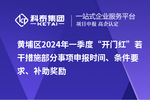 黃埔區(qū)2024年一季度“開門紅”若干措施部分事項申報時間、條件要求、補助獎勵