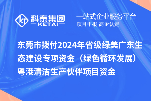 東莞市撥付2024年省級綠美廣東生態(tài)建設(shè)專項資金(綠色循環(huán)發(fā)展)粵港清潔生產(chǎn)伙伴項目資金