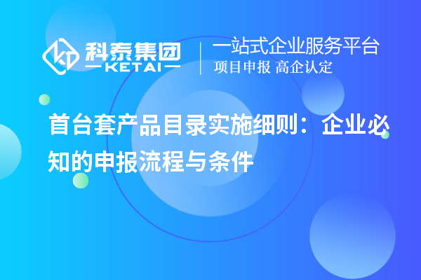 <a href=http://www.a910078829.cn/stt/ target=_blank class=infotextkey>首臺(tái)套</a>產(chǎn)品目錄實(shí)施細(xì)則:企業(yè)必知的申報(bào)流程與條件