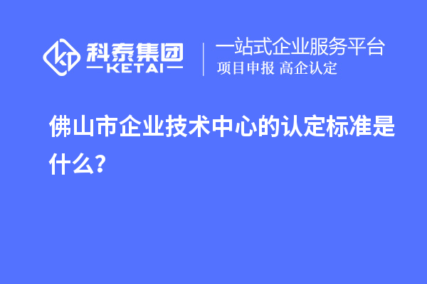 佛山市企業(yè)技術(shù)中心的認(rèn)定標(biāo)準(zhǔn)是什么？