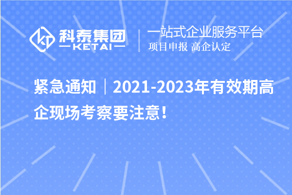 緊急通知｜2021-2023年有效期高企現(xiàn)場考察要注意！