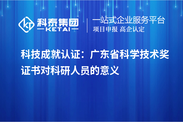 科技成就認(rèn)證：廣東省科學(xué)技術(shù)獎(jiǎng)證書對科研人員的意義