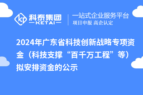 2024年廣東省科技創(chuàng)新戰(zhàn)略專項資金（科技支撐“百千萬工程”等）擬安排資金的公示