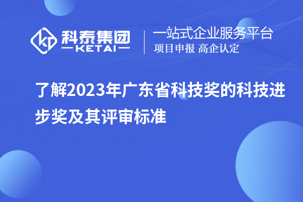了解2023年廣東省科技獎(jiǎng)的科技進(jìn)步獎(jiǎng)及其評審標(biāo)準(zhǔn)