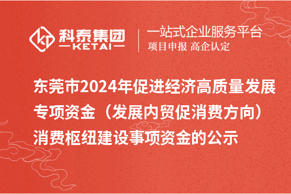 東莞市2024年促進經(jīng)濟高質(zhì)量發(fā)展專項資金（發(fā)展內(nèi)貿(mào)促消費方向）消費樞紐建設(shè)事項資金的公示
