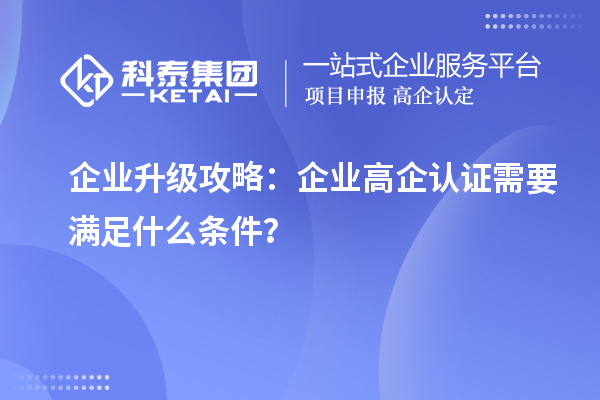 企業(yè)升級(jí)攻略:企業(yè)高企認(rèn)證需要滿足什么條件?
