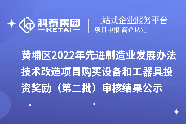 黃埔區(qū)2022年先進(jìn)制造業(yè)發(fā)展辦法技術(shù)改造項(xiàng)目購(gòu)買設(shè)備和工器具投資獎(jiǎng)勵(lì)（第二批）審核結(jié)果公示