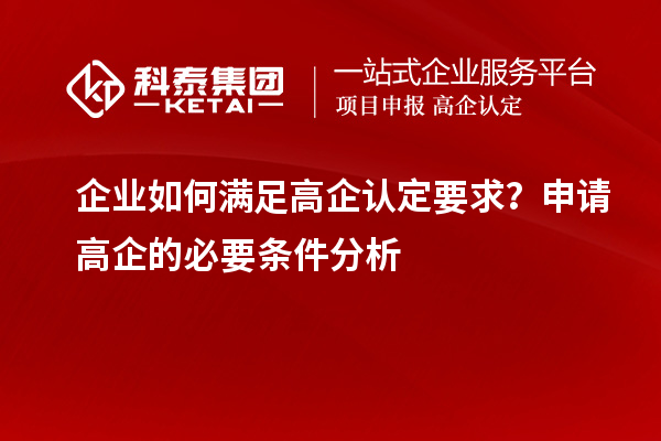 企業(yè)如何滿足高企認(rèn)定要求?申請(qǐng)高企的必要條件分析