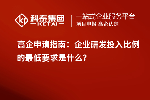 高企申請(qǐng)指南：企業(yè)研發(fā)投入比例的最低要求是什么？