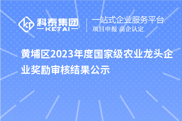 黃埔區(qū)2023年度國(guó)家級(jí)農(nóng)業(yè)龍頭企業(yè)獎(jiǎng)勵(lì)審核結(jié)果公示