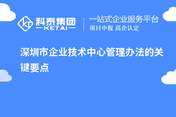 深圳市企業(yè)技術中心管理辦法的關鍵要點