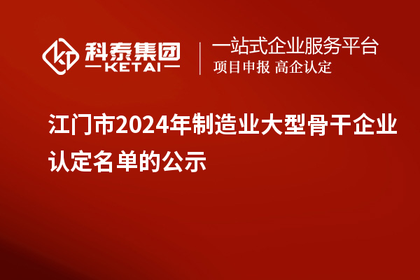 江門市2024年制造業(yè)大型骨干企業(yè)認(rèn)定名單的公示