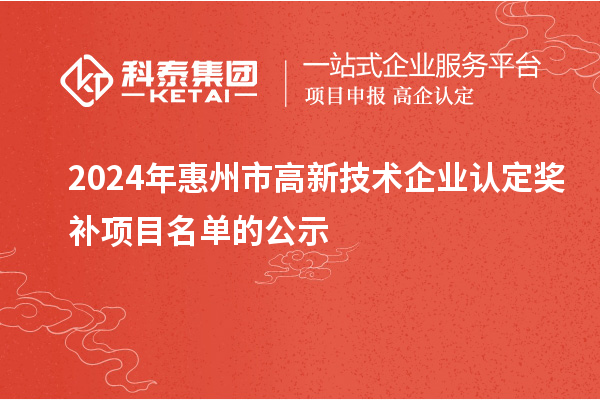 2024年惠州市<a href=http://www.a910078829.cn target=_blank class=infotextkey>高新技術(shù)企業(yè)認(rèn)定</a>獎補項目名單的公示