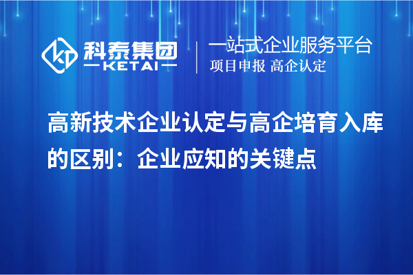<a href=http://www.a910078829.cn target=_blank class=infotextkey>高新技術(shù)企業(yè)認定</a>與高企培育入庫的區(qū)別:企業(yè)應(yīng)知的關(guān)鍵點