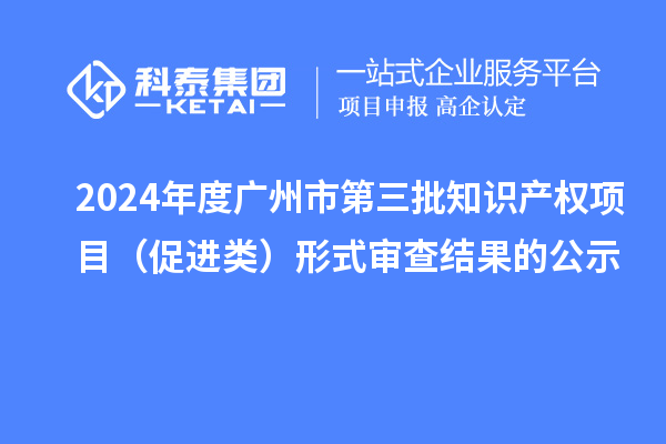 2024年度廣州市第三批知識(shí)產(chǎn)權(quán)項(xiàng)目(促進(jìn)類)形式審查結(jié)果的公示