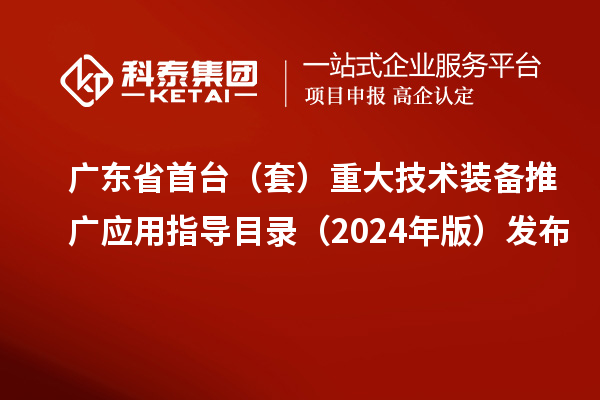 廣東省首臺(套)重大技術裝備推廣應用指導目錄(2024年版)發(fā)布
