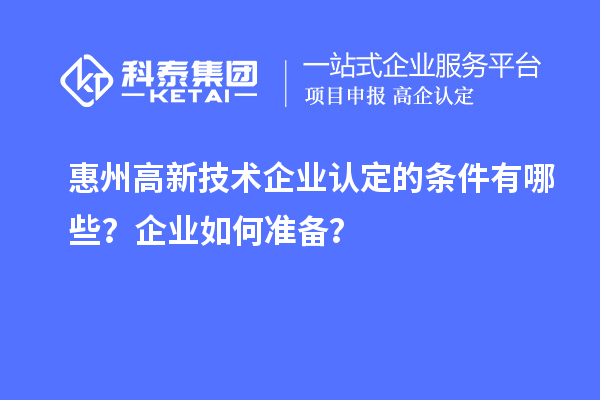 惠州<a href=http://www.a910078829.cn target=_blank class=infotextkey>高新技術(shù)企業(yè)認(rèn)定</a>的條件有哪些？企業(yè)如何準(zhǔn)備？
