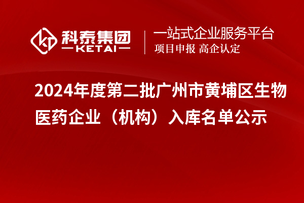 2024年度第二批廣州市黃埔區(qū)生物醫(yī)藥企業(yè)(機(jī)構(gòu))入庫(kù)名單公示